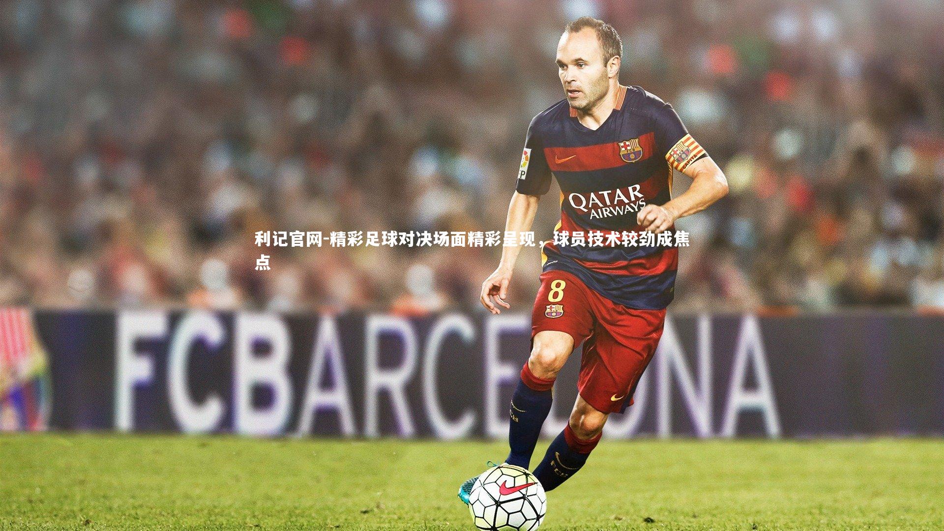 利记官网-精彩足球对决场面精彩呈现，球员技术较劲成焦点