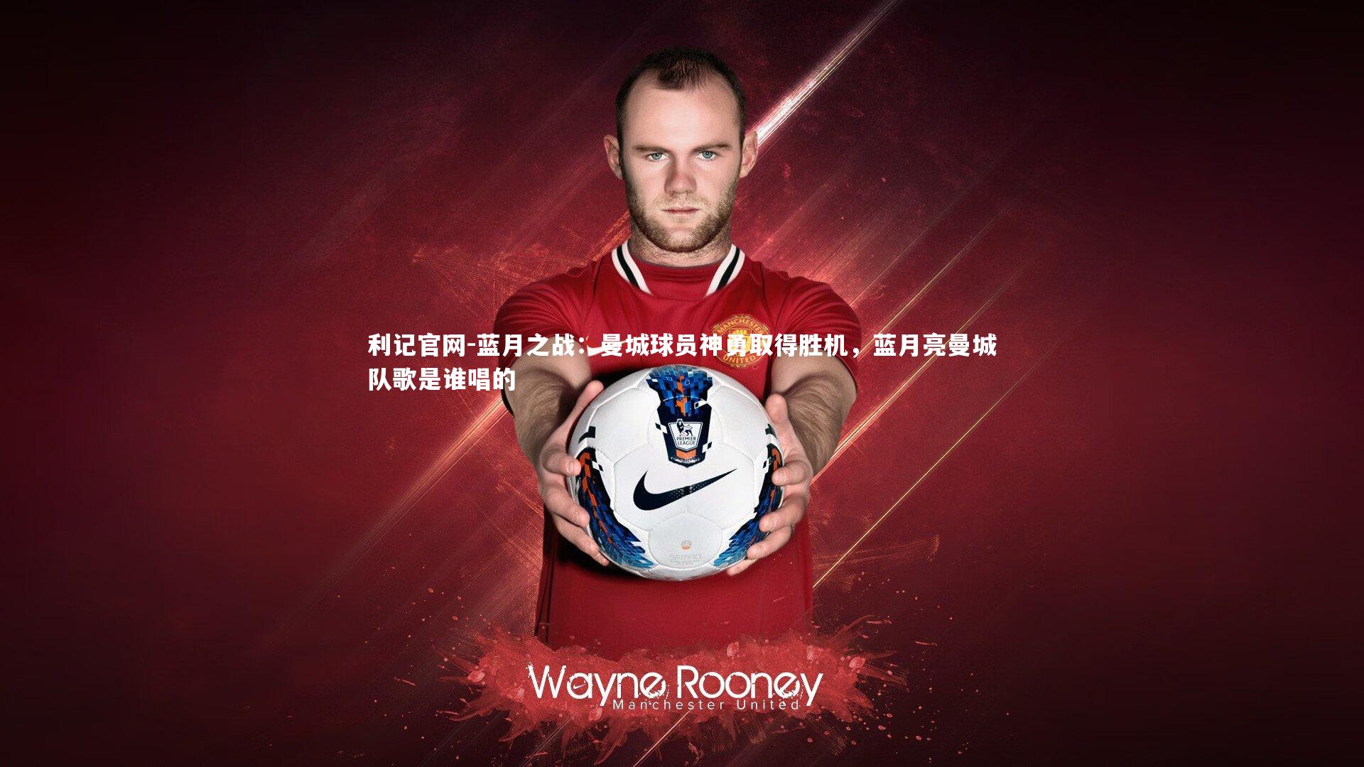 利记官网-蓝月之战：曼城球员神勇取得胜机，蓝月亮曼城队歌是谁唱的