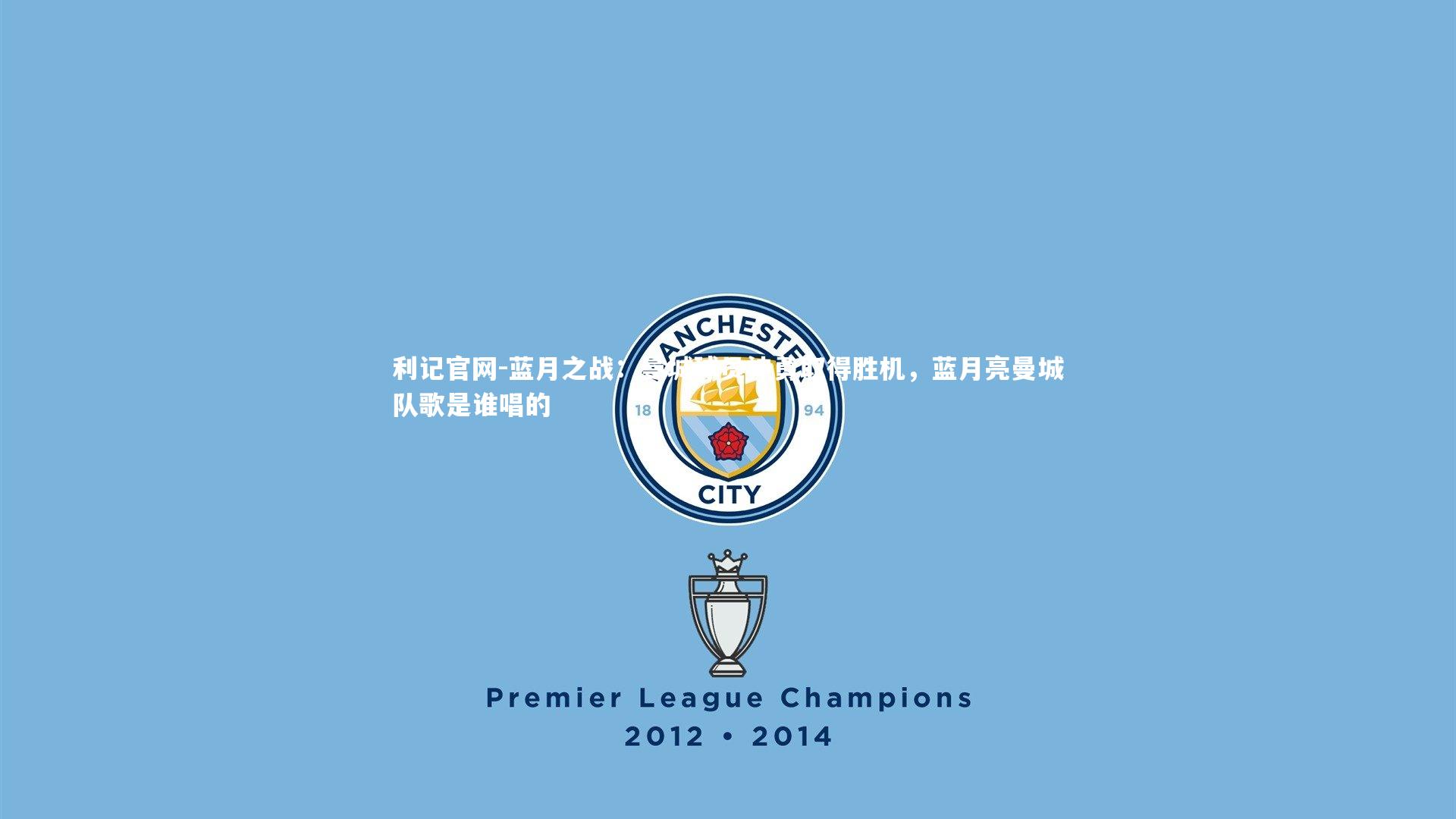 蓝月之战：曼城球员神勇取得胜机，蓝月亮曼城队歌是谁唱的