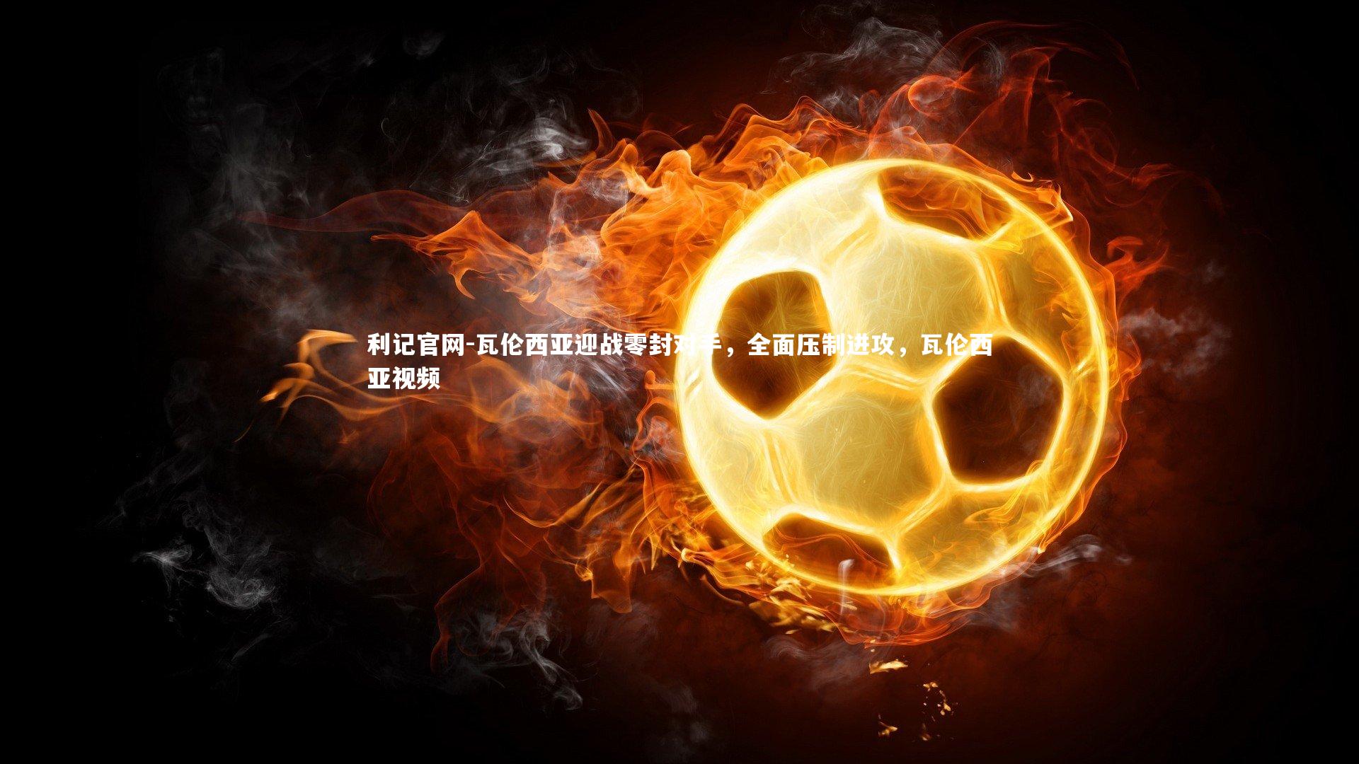 利记官网-瓦伦西亚迎战零封对手，全面压制进攻，瓦伦西亚视频