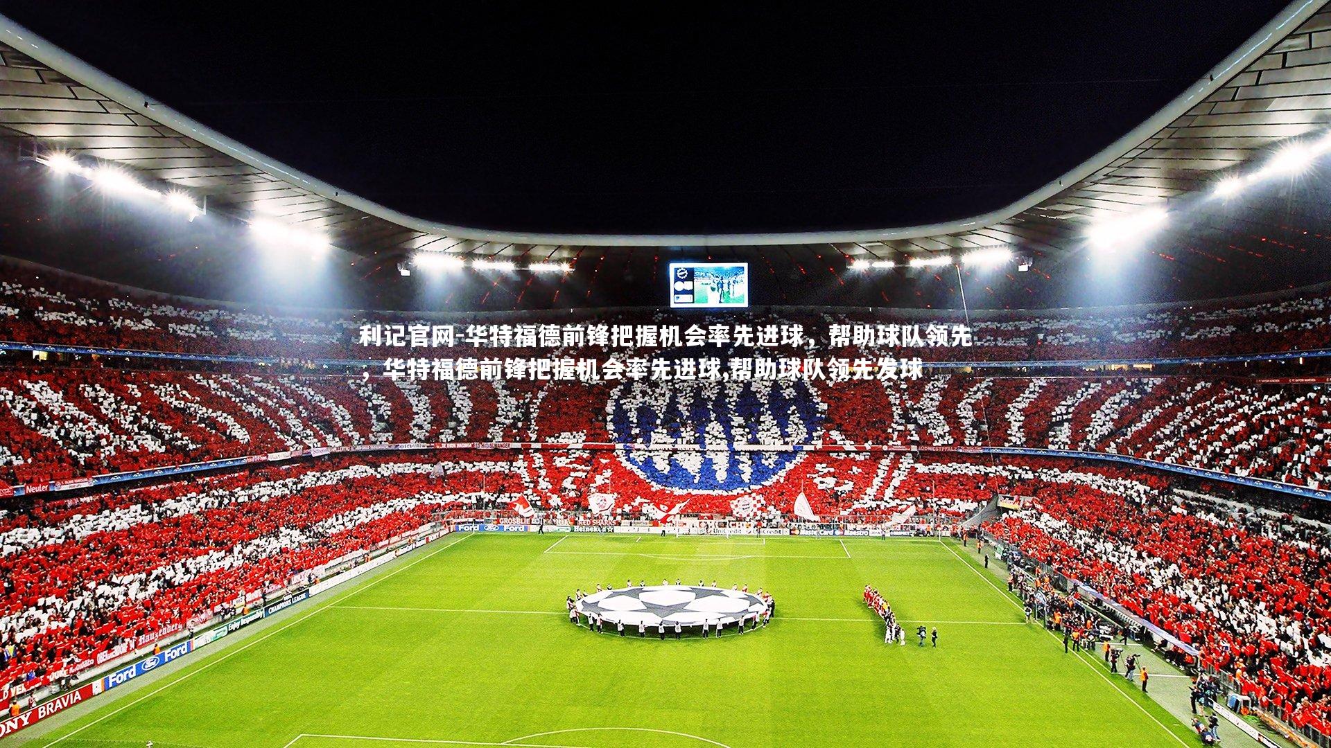 利记官网-华特福德前锋把握机会率先进球，帮助球队领先，华特福德前锋把握机会率先进球,帮助球队领先发球