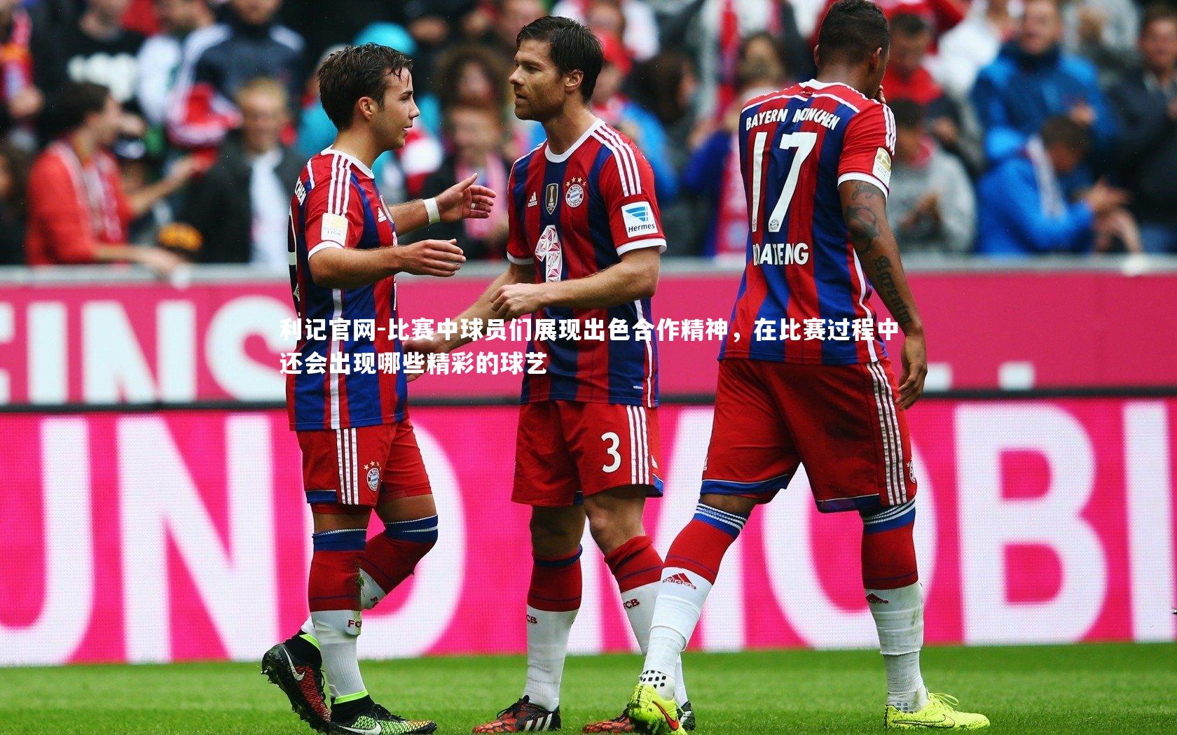 利记官网-比赛中球员们展现出色合作精神，在比赛过程中还会出现哪些精彩的球艺