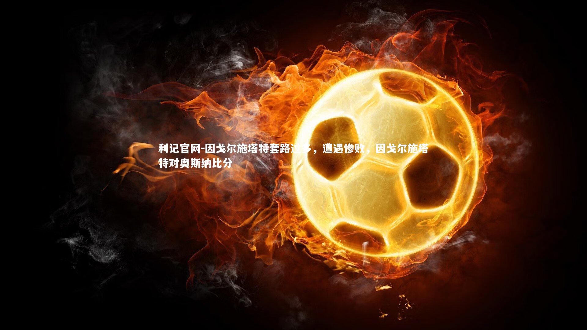 因戈尔施塔特套路过多，遭遇惨败，因戈尔施塔特对奥斯纳比分