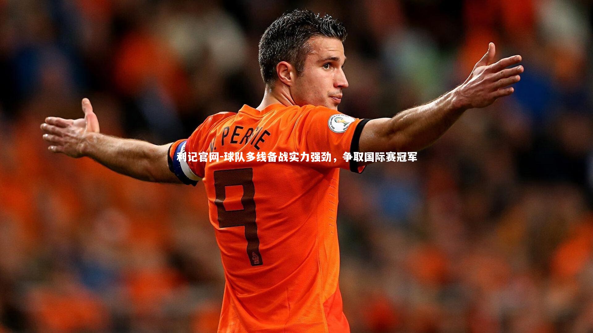 利记官网-球队多线备战实力强劲，争取国际赛冠军
