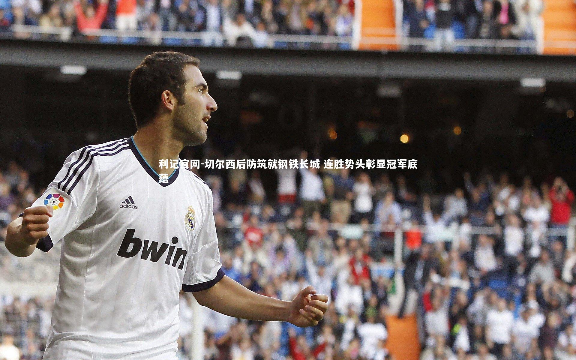 切尔西后防筑就钢铁长城 连胜势头彰显冠军底蕴