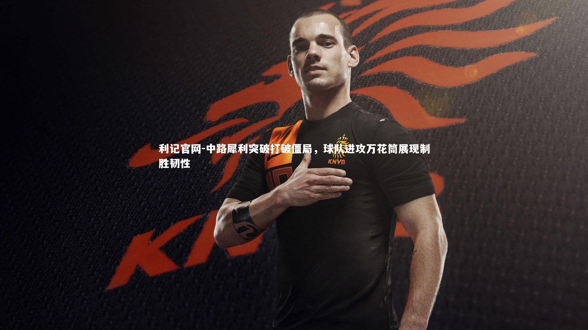 中路犀利突破打破僵局，球队进攻万花筒展现制胜韧性