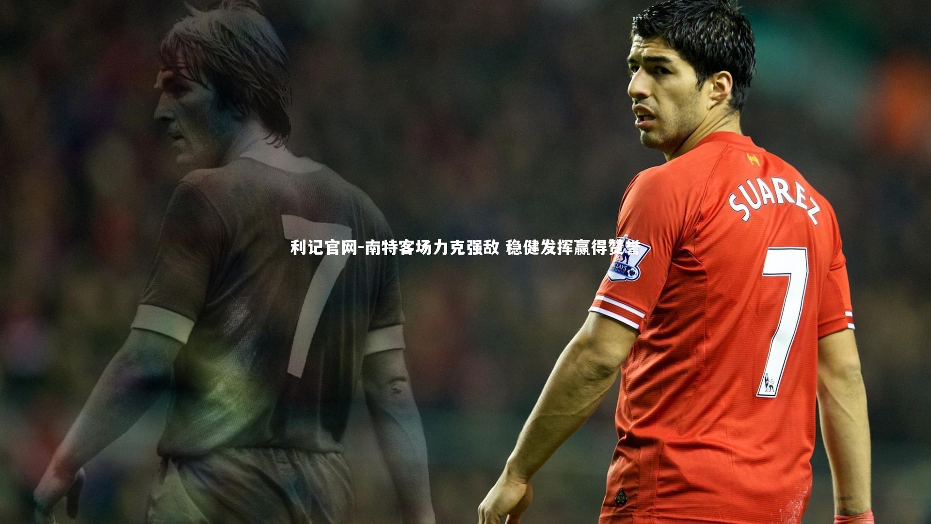 利记官网-南特客场力克强敌 稳健发挥赢得赞誉