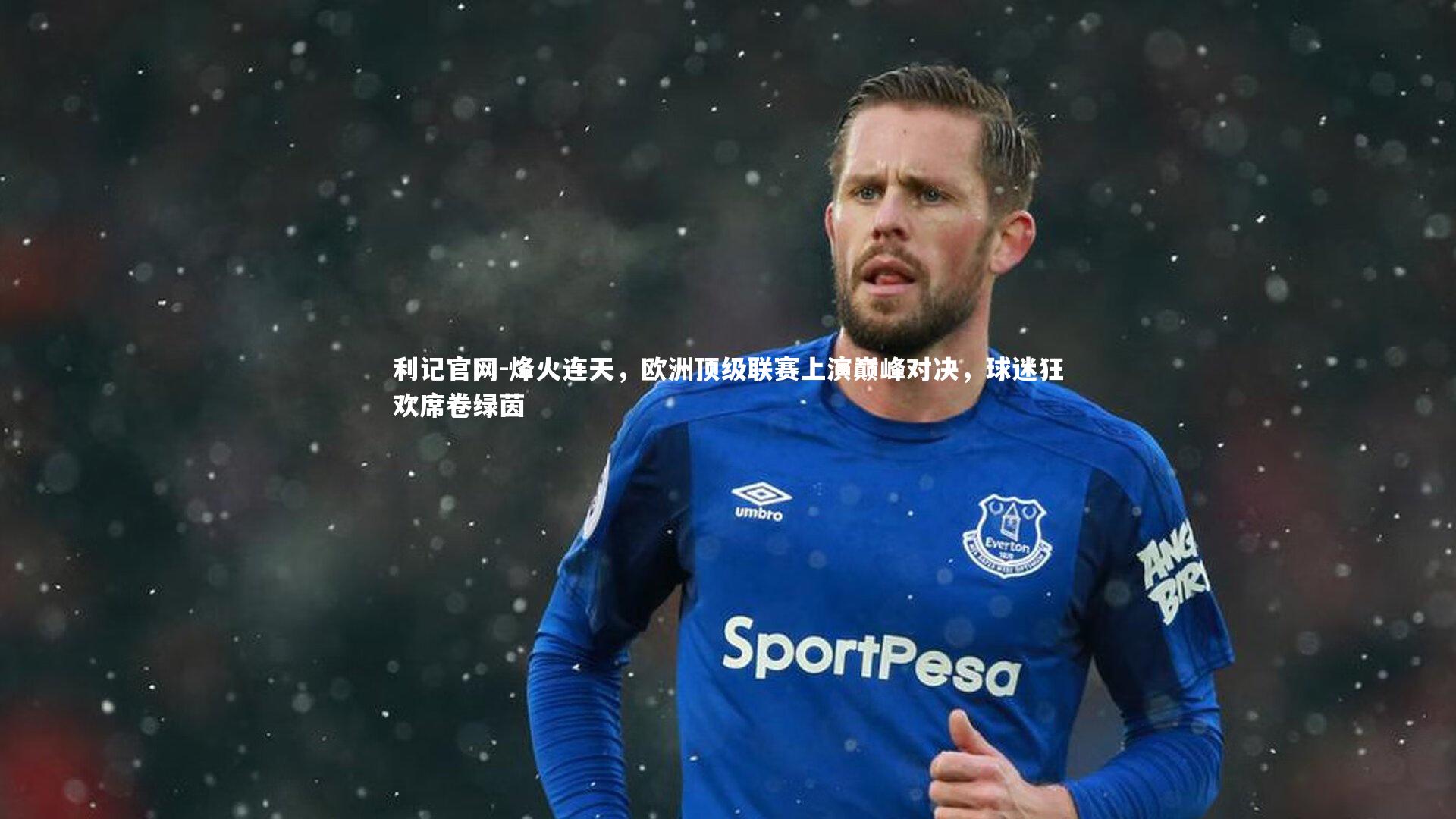 烽火连天,欧洲顶级联赛上演巅峰对决,球迷狂欢席卷绿茵