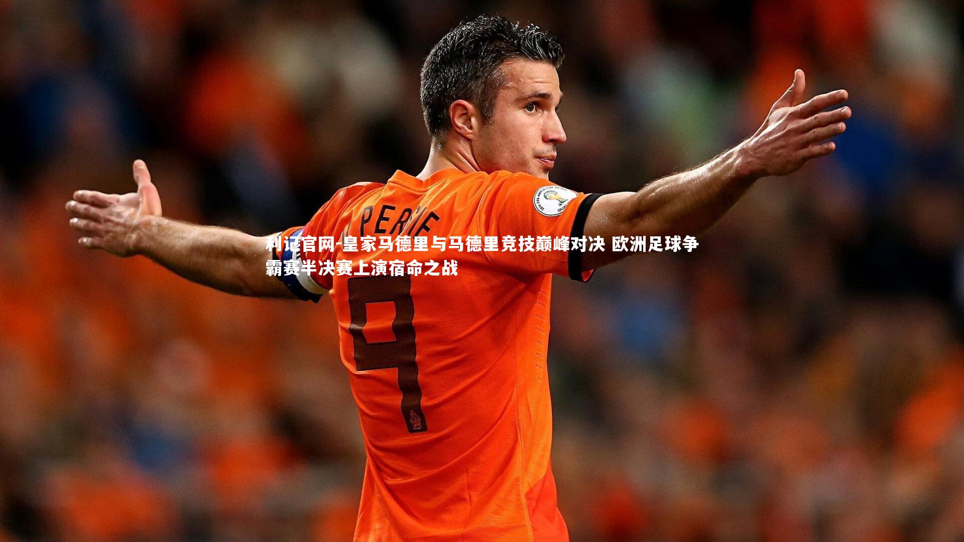 利记官网-皇家马德里与马德里竞技巅峰对决 欧洲足球争霸赛半决赛上演宿命之战