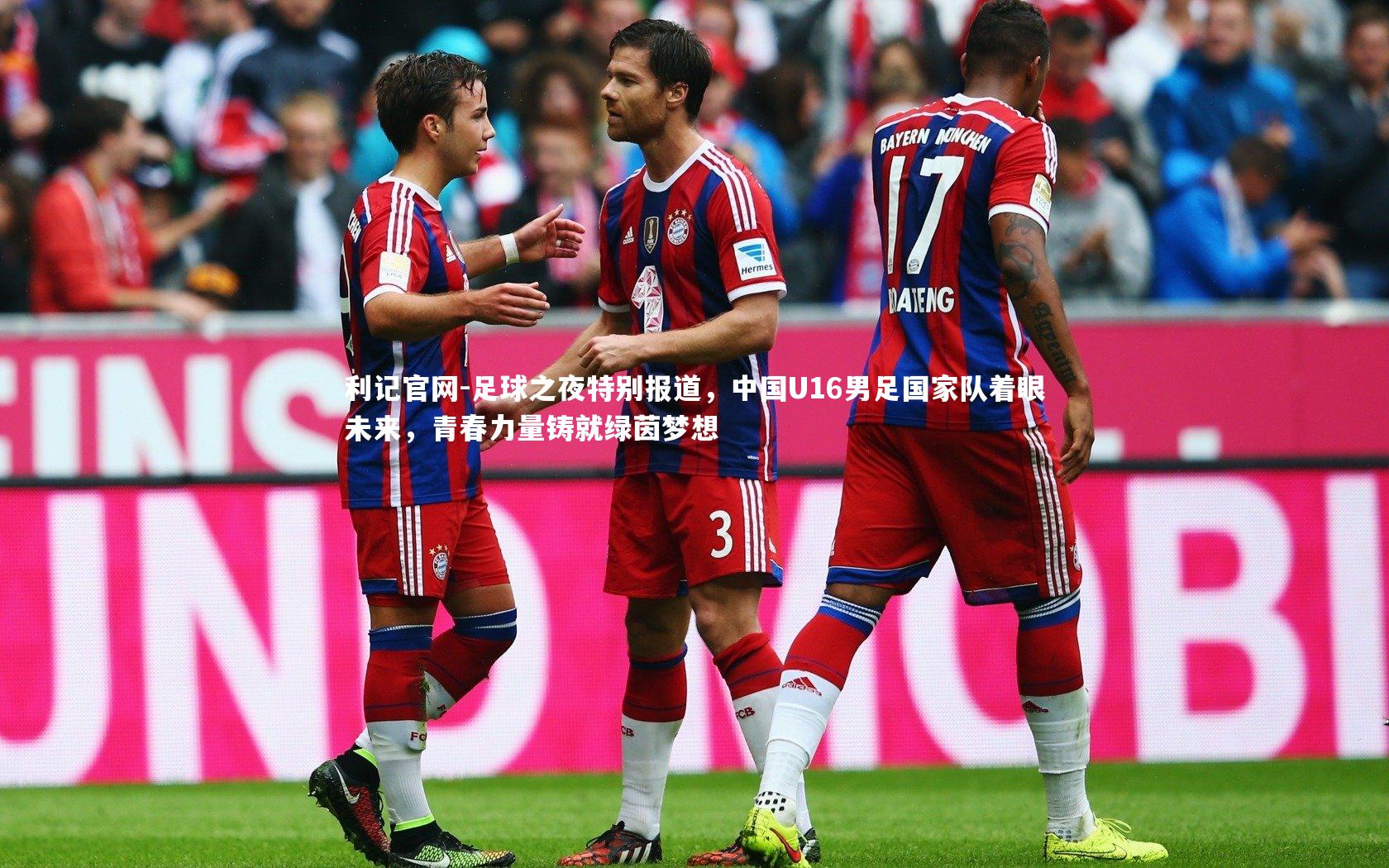 足球之夜特别报道,中国U16男足国家队着眼未来,青春力量铸就绿茵梦想